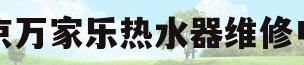 南京万家乐热水器维修电话(南京万家乐热水器维修电话地址)