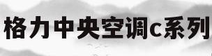 格力中央空调c系列(格力中央空调c系列和D系列)