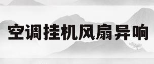 空调挂机风扇异响(挂式空调风扇转动异响)