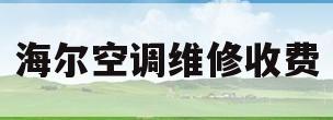 海尔空调维修收费(海尔空调维修收费标准价格表)