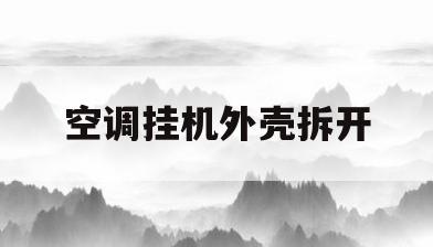 空调挂机外壳拆开(空调挂机外罩怎么拆)