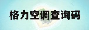 格力空调查询码(格力空调的查询验证码是什么)