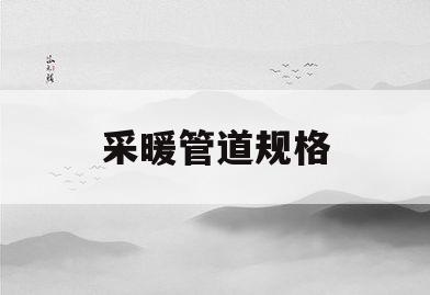 采暖管道规格(采暖管径对照表)
