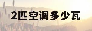 2匹空调多少瓦(2匹空调多少瓦多少安)