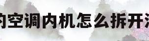 美的空调内机怎么拆开清洗(美的空调内机怎么拆开清洗视频)