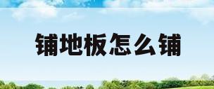 铺地板怎么铺(地板是怎么铺的)