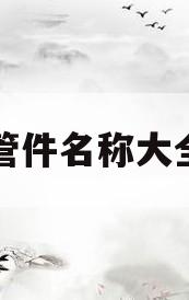 水暖管件名称大全及图(水暖管件名称大全及图金牛牌)