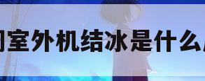 空调室外机结冰是什么原因(空调室外机结冰是什么原因?)