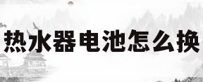 热水器电池怎么换(noritz热水器电池怎么换)
