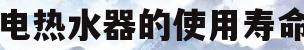 电热水器的使用寿命(电热水器怎么用最省电)