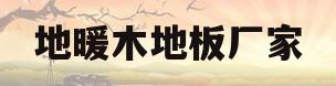 地暖木地板厂家(地暖木地板厂家直销)
