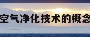 空气净化技术的概念(空气净化技术的概念和特点)