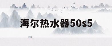 海尔热水器50s5(海尔热水器50HZ3)