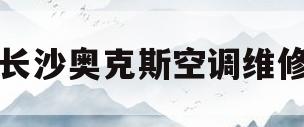 长沙奥克斯空调维修(奥克斯空调长沙维修站)