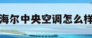 海尔中央空调怎么样(海尔中央空调怎么样?)
