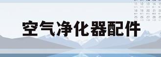 空气净化器配件(空气净化器配件采购资源)