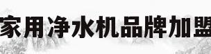 家用净水机品牌加盟(家用净水机品牌加盟电话)