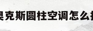 奥克斯圆柱空调怎么拆(奥克斯圆柱空调怎么拆卸过滤网)
