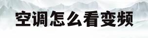 空调怎么看变频(空调变频和定频的区别)