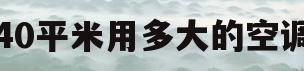 40平米用多大的空调(30平米用多大空调合适)