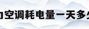 格力空调耗电量一天多少度(格力空调耗电量一天多少度电)