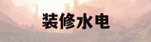 装修水电(装修水电要多久完工)