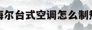 海尔台式空调怎么制热(台式海尔空调制热怎么开启)