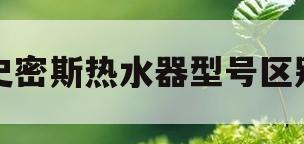史密斯热水器型号区别(史密斯热水器型号区别在哪)