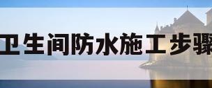 卫生间防水施工步骤(卫生间防水施工工艺流程)