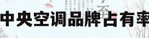 中央空调品牌占有率(中央空调品牌市场占有率)