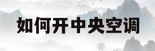 如何开中央空调(如何开中央空调热风)
