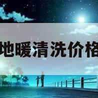 地暖清洗价格(地暖清洗价格每路多少钱)