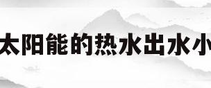 太阳能的热水出水小(太阳能热水出水小,水箱有异响)