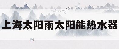 上海太阳雨太阳能热水器(太阳雨太阳能热水器售后服务电话)