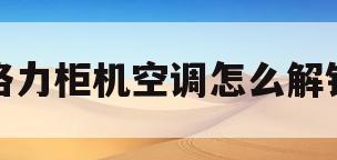 格力柜机空调怎么解锁(格力柜式空调锁住了怎么解锁)