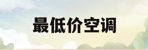 最低价空调(最低价空调是什么空调)