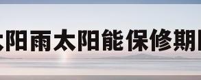太阳雨太阳能保修期限(太阳雨太阳能售后免费维修吗)