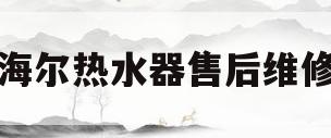 海尔热水器售后维修(海尔热水器售后维修电话24小时)