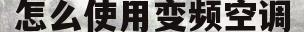 怎么使用变频空调(怎么使用变频空调检测仪视频)