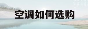 空调如何选购(格力空调如何选购)