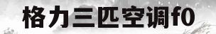 格力三匹空调f0(格力三匹空调f0故障)