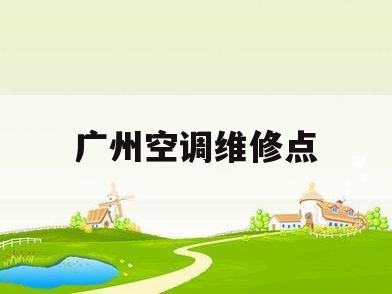 广州空调维修点(广州空调维修电话号码)