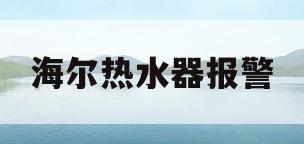 海尔热水器报警(海尔热水器报警f9什么意思)