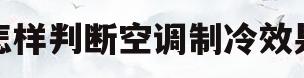 怎样判断空调制冷效果(怎样判断空调制冷效果是否正常)
