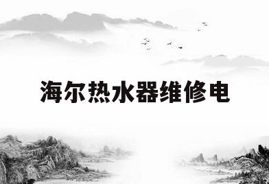 海尔热水器维修电(海尔热水器维修电话24小时 电话号码查询)