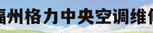 福州格力中央空调维修(福州格力空调售后维修服务中心怎么样)