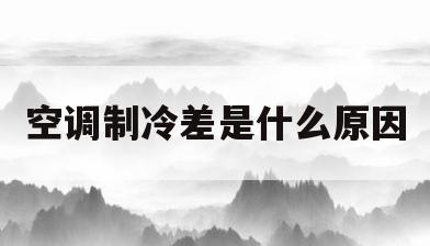空调制冷差是什么原因(空调制冷效果差的原因有哪些)