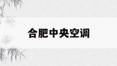 合肥中央空调(合肥中央空调维修电话)