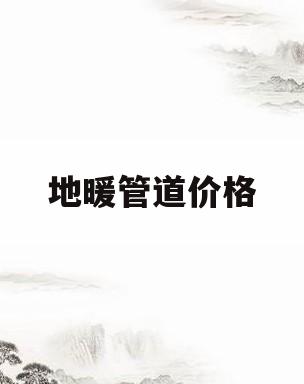 地暖管道价格(地暖管道价格多少)
