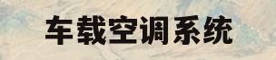 车载空调系统(车载空调系统图)